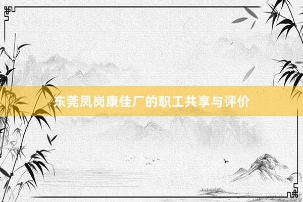 东莞凤岗康佳厂的职工共享与评价